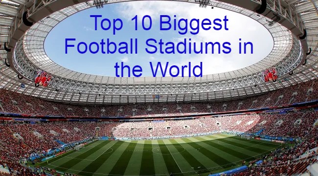 The Top 10 Biggest Football Stadiums in the World